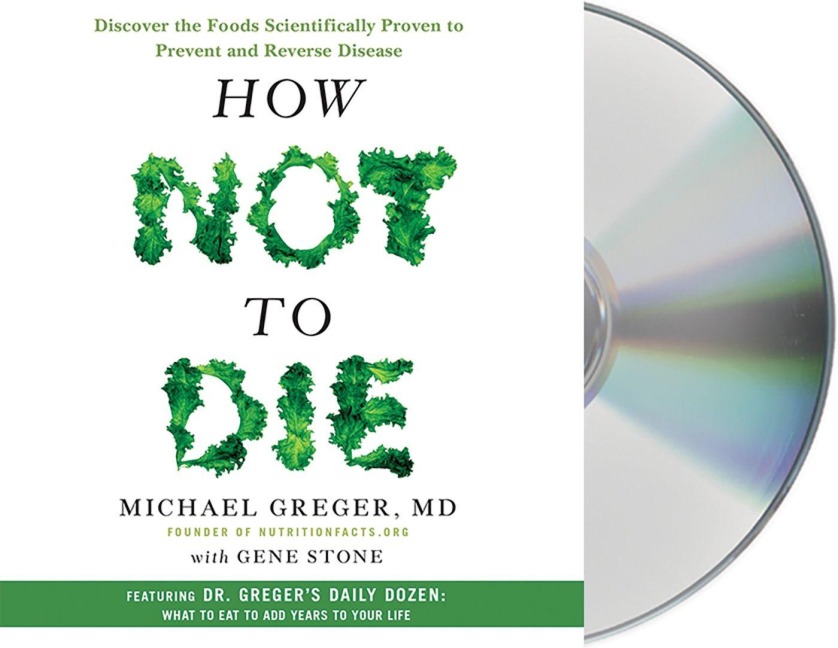 How Not to Die: Discover the Foods Scientifically Proven to Prevent and Reverse Disease - Michael Greger, Gene Stone