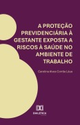 A proteção previdenciária à gestante exposta a riscos à saúde no ambiente de trabalho - Carolina Alves Corrêa Láua