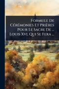 Cover-Bild zum Titel 'Formule De CÃ(c)rÃ(c)monies Et Prières Pour Le Sacre De ... Louis Xvi, Qui Se Fera ...' von 'Anonymous'