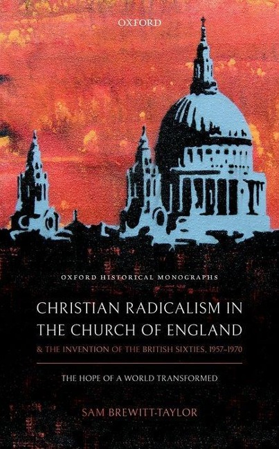 Christian Radicalism in the Church of England and the Invention of the British Sixties, 1957-1970 - Sam Brewitt-Taylor