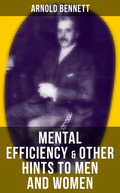 MENTAL EFFICIENCY & OTHER HINTS TO MEN AND WOMEN - Arnold Bennett