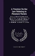 A Treatise on the Law Relating to Pleasure Yachts: Being a 2D Ed. of Yachting Under Statute. the Principal Provisions of the Maritime Law Applicable - Charles Fuhr Jemmett