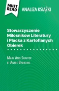 Cover-Bild zum Titel 'Stowarzyszenie Milosnikow Literatury i Placka z Kartoflanych Obierek ksi¿¿ka Mary Ann Shaffer i Annie Barrows (Analiza ksi¿¿ki)' von 'Célia Ramain'