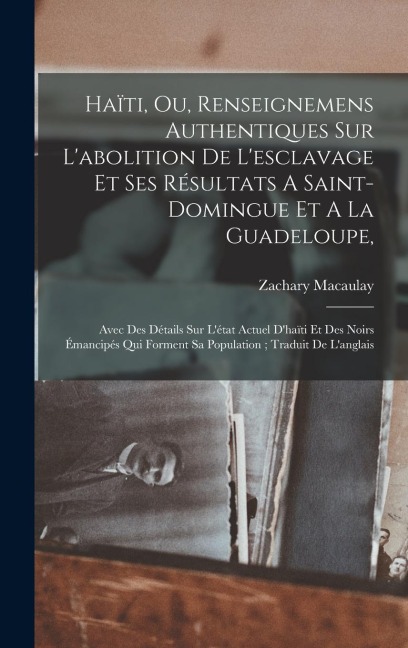 Haïti, Ou, Renseignemens Authentiques Sur L'abolition De L'esclavage Et Ses Résultats A Saint-domingue Et A La Guadeloupe, - Zachary Macaulay