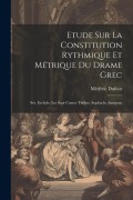 Cover-Bild zum Titel 'Etude Sur La Constitution Rythmique Et Métrique Du Drame Grec: Sér. Eschyle: Les Sept Contre Thèbes. Sophocle: Antigone' von 'Médéric Dufour'