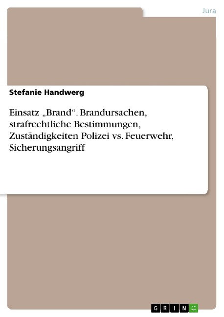 Einsatz "Brand". Brandursachen, strafrechtliche Bestimmungen, Zuständigkeiten Polizei vs. Feuerwehr, Sicherungsangriff - Stefanie Handwerg