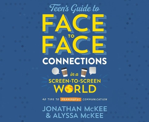 The Teen's Guide to Face-To-Face Connections in a Screen-To-Screen World: 40 Tips to Meaningful Communication - Jonathan Mckee, Alyssa McKee