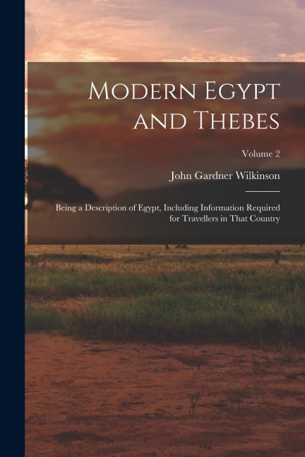 Modern Egypt and Thebes: Being a Description of Egypt, Including Information Required for Travellers in That Country; Volume 2 - John Gardner Wilkinson