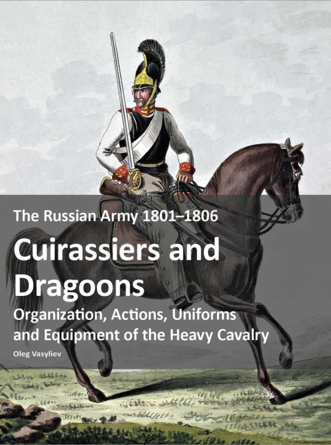 The Russian Army 1801-1806: Cuirassiers and Dragoons - Oleg Vasyliev