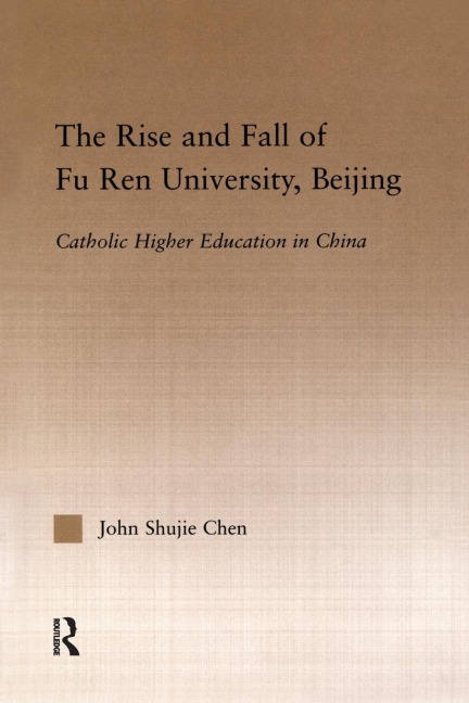 The Rise and Fall of Fu Ren University, Beijing - John S. Chen