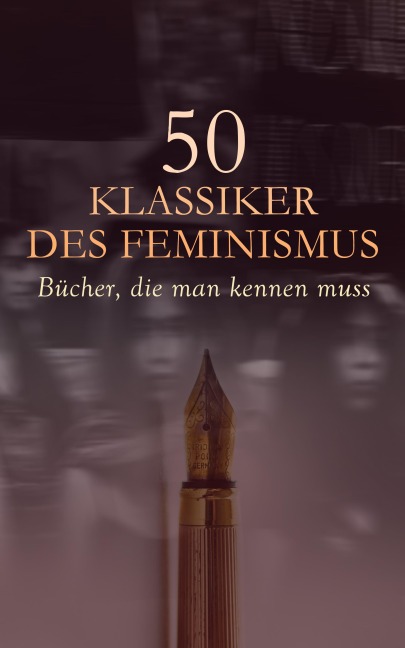 50 Klassiker des Feminismus - Bücher, die man kennen muss - Kate Chopin, Daniel Defoe, Nathaniel Hawthorne, Wilhelmine Von Hillern, Adalbert Stifter