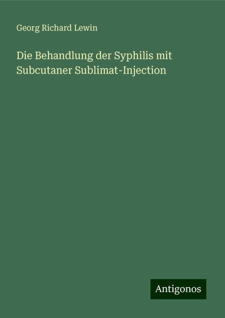 Die Behandlung der Syphilis mit Subcutaner Sublimat-Injection - Georg Richard Lewin