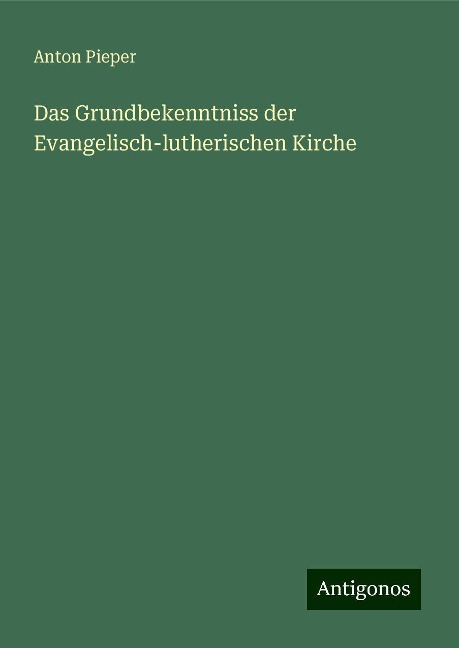 Das Grundbekenntniss der Evangelisch-lutherischen Kirche - Anton Pieper