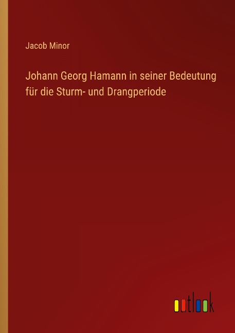 Johann Georg Hamann in seiner Bedeutung für die Sturm- und Drangperiode - Jacob Minor