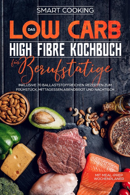 Das Low Carb High Fibre Kochbuch für Berufstätige - Smart Cooking
