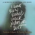 I Have Been Buried Under Years of Dust: A Memoir of Autism and Hope - Emily Grodin, Valerie Gilpeer
