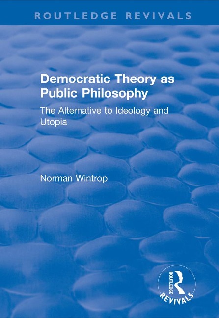Democratic Theory as Public Philosophy: The Alternative to Ideology and Utopia - Norman Wintrop