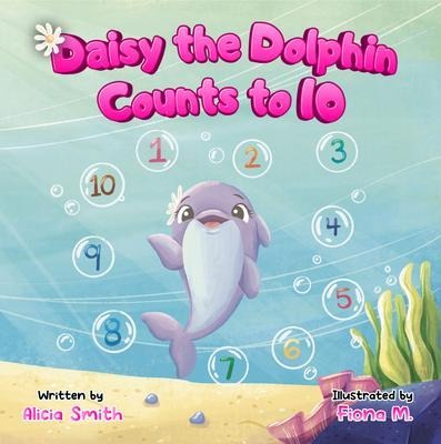 Daisy the Dolphin Counts to 10 - Alicia Smith, Fiona M.