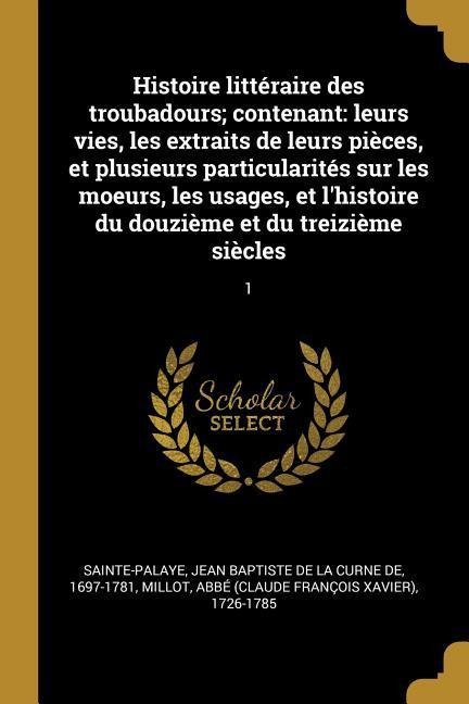 Histoire littéraire des troubadours; contenant: leurs vies, les extraits de leurs pièces, et plusieurs particularités sur les moeurs, les usages, et l - Abbé Millot
