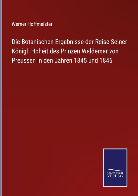 Die Botanischen Ergebnisse der Reise Seiner Königl. Hoheit des Prinzen Waldemar von Preussen in den Jahren 1845 und 1846 - Werner Hoffmeister