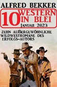 10 Western in Blei Januar 2023: Zehn außergewöhnliche Wildwestromane des Erfolgs-Autors - Alfred Bekker
