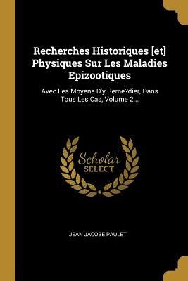 Recherches Historiques [et] Physiques Sur Les Maladies Epizootiques: Avec Les Moyens D'y Reme?dier, Dans Tous Les Cas, Volume 2... - Jean Jacobe Paulet