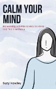 Calm Your Mind: 100 Relaxing Activities to Reduce Stress and Find Inner Peace - Suzy Hawley