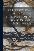A Geognostical Essay On the Superposition of Rocks in Both Hemispheres - Anonymous