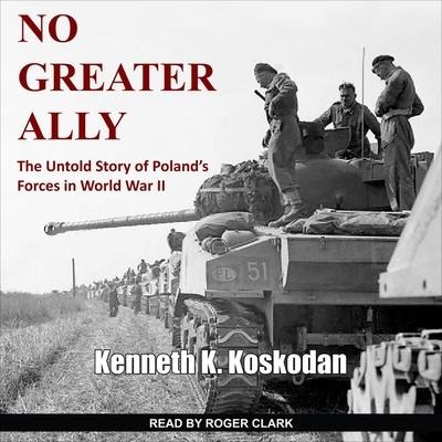 No Greater Ally: The Untold Story of Poland's Forces in World War II - Kenneth K. Koskodan