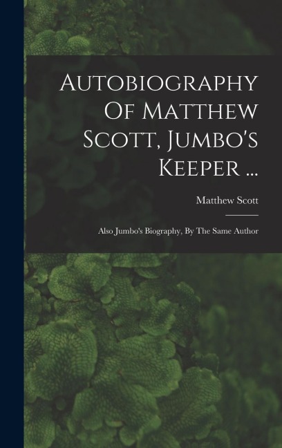Autobiography Of Matthew Scott, Jumbo's Keeper ... - Matthew Scott