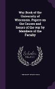 War Book of the University of Wisconsin. Papers on the Causes and Issues of the war by Members of the Faculty - 