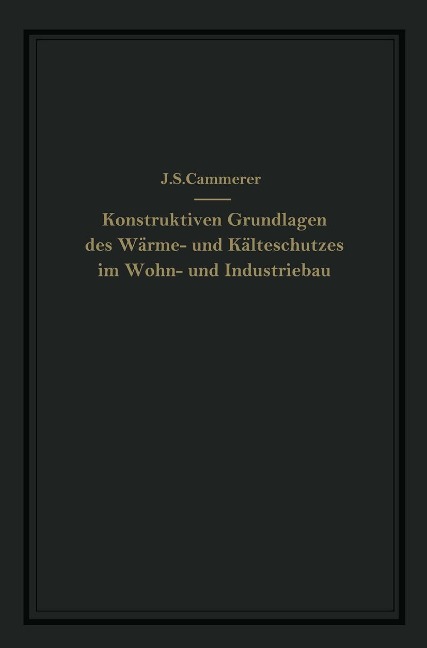 Die konstruktiven Grundlagen des Wärme- und Kälteschutzes im Wohn- und Industriebau - J. S. Cammerer