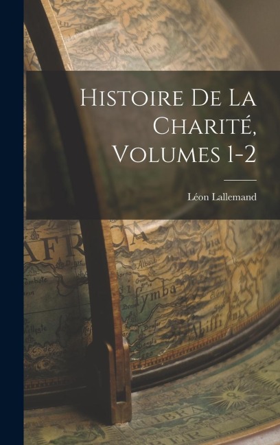 Histoire De La Charité, Volumes 1-2 - Léon Lallemand