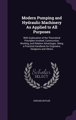 Modern Pumping and Hydraulic Machinery As Applied to All Purposes - Edward Butler