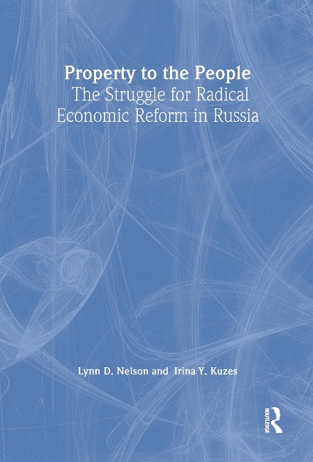Property to the People: The Struggle for Radical Economic Reform in Russia - Irina Y. Kuzes, Julie Nelson
