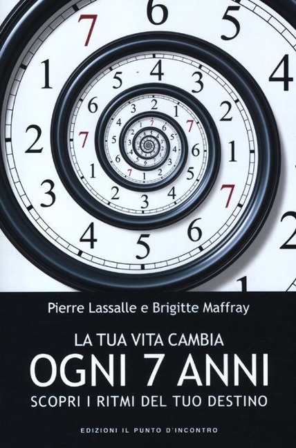 La tua vita cambia ogni 7 anni. Scopri i ritmi del tuo destino - Pierre Lassalle, Brigitte Maffray