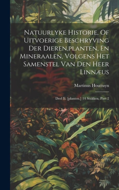 Natuurlyke Historie, Of Uitvoerige Beschryving Der Dieren, planten, En Mineraalen, Volgens Het Samenstel Van Den Heer Linnæus - Martinus Houttuyn