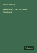 Cover-Bild zum Titel 'Mrkkhakatika, D.i. Das irdene Wägelchen' von 'Otto von Böhtlingk'