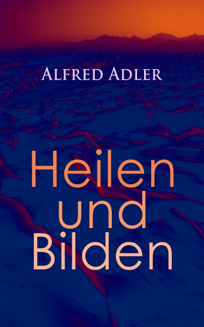 Alfred Adler: Heilen und Bilden - Alfred Adler