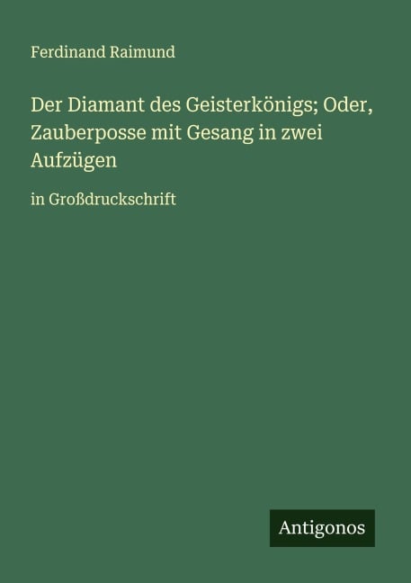 Der Diamant des Geisterkönigs; Oder, Zauberposse mit Gesang in zwei Aufzügen - Ferdinand Raimund