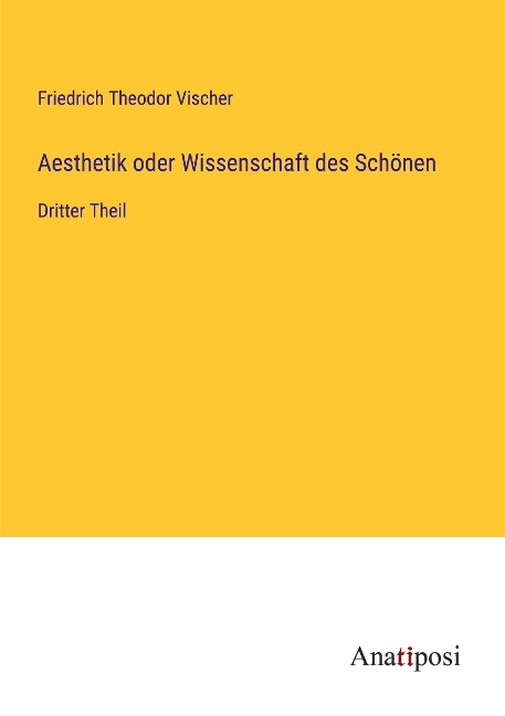 Aesthetik oder Wissenschaft des Schönen - Friedrich Theodor Vischer