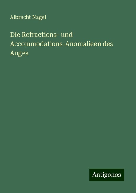 Die Refractions- und Accommodations-Anomalieen des Auges - Albrecht Nagel