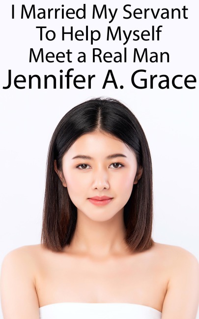 I Married My Servant To Help Myself Meet a Real Man - Jennifer A. Grace