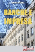 Banche e Impresa: Come Migliorare il Rapporto tra la Tua Azienda e le Banche anche in Tempi di Crisi - Simone Casadei