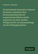 Die Reichsstadt Schweinfurt während des letzten Jahrzehnts ihrer Reichsunmittelbarkeit mit vergleichenden Blicken auf die Gegenwart aus städt. Quellen. Stadtgeschichte im Zusammenhange mit den Weltbegebenheiten - Friedrich L. Enderlein