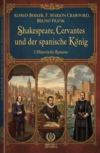 Shakespeare, Cervantes und der spanische König: 3 Historische Romane - Alfred Bekker, F. Marion Crawford, Bruno Frank