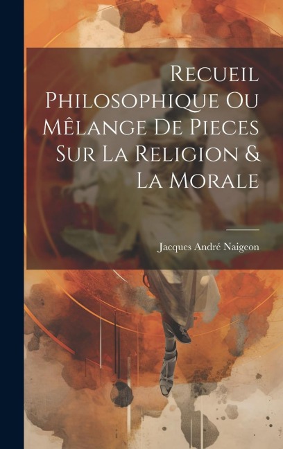 Recueil Philosophique Ou Mêlange De Pieces Sur La Religion & La Morale - Jacques André Naigeon