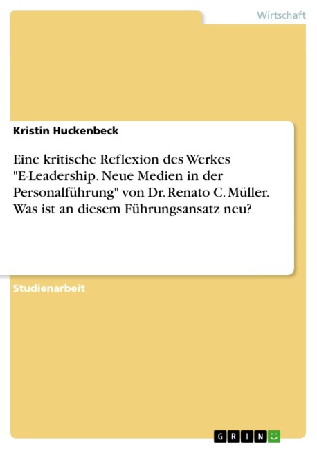 Eine kritische Reflexion des Werkes "E-Leadership. Neue Medien in der Personalführung" von Dr. Renato C. Müller. Was ist an diesem Führungsansatz neu? - Kristin Huckenbeck