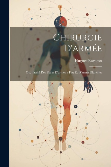 Chirurgie D'armée: Ou, Traité Des Plaies D'armes a Feu Et D'armes Blanches - Hugues Ravaton