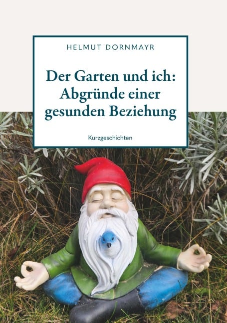 Der Garten und ich: Abgründe einer gesunden Beziehung - Helmut Dornmayr